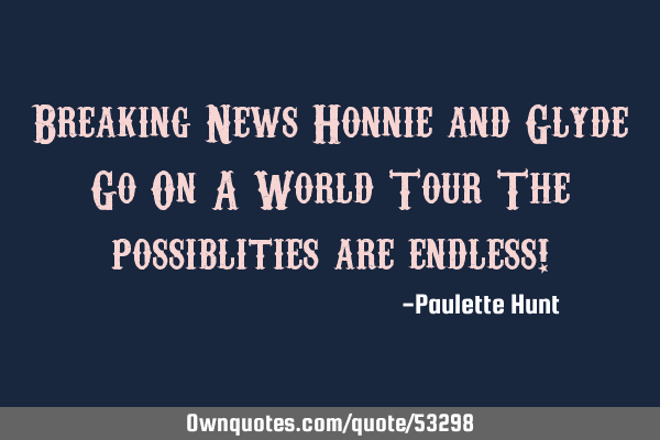 Breaking News Honnie and Glyde Go On A World Tour The possiblities are endless!