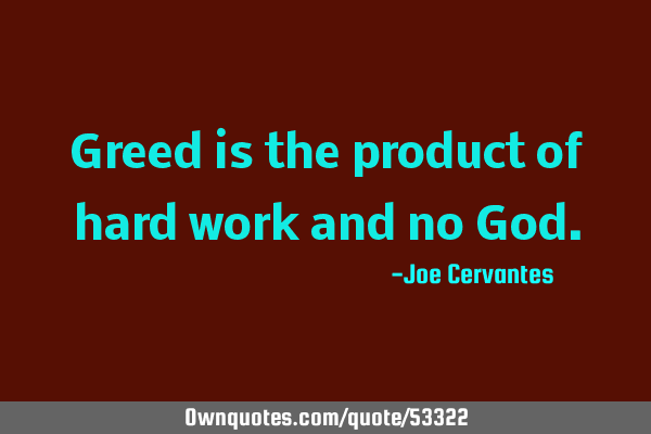 Greed is the product of hard work and no G