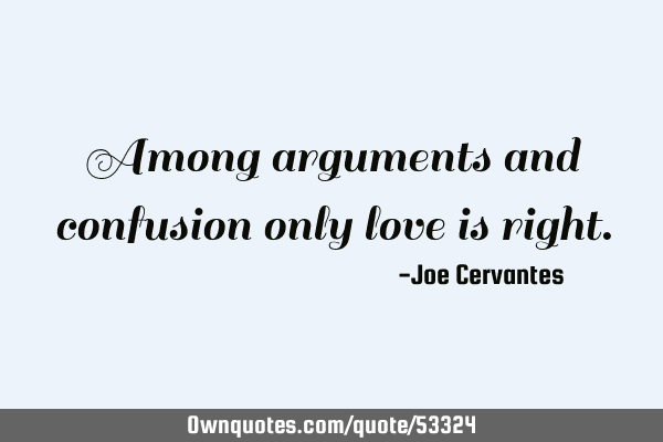 Among arguments and confusion only love is