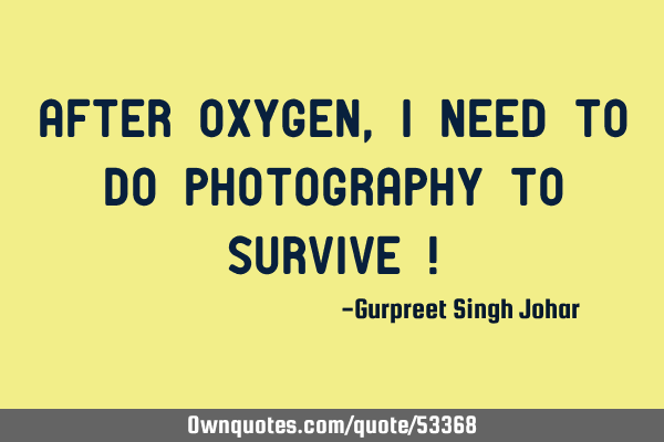 After Oxygen, i need to do Photography to Survive !