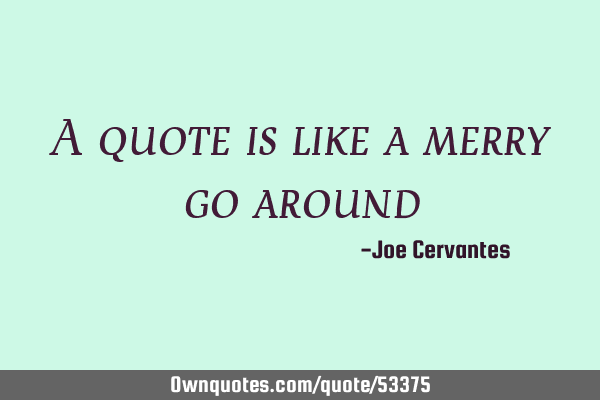 A quote is like a merry go