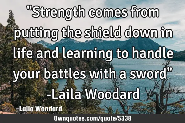 "Strength comes from putting the shield down in life and learning to handle your battles with a