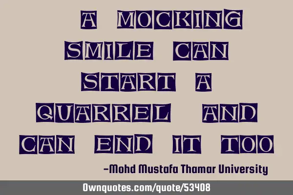 • A mocking smile can start a quarrel , and can end it