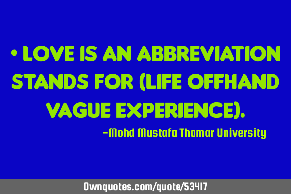 • LOVE is an abbreviation stands for (Life Offhand Vague Experience)