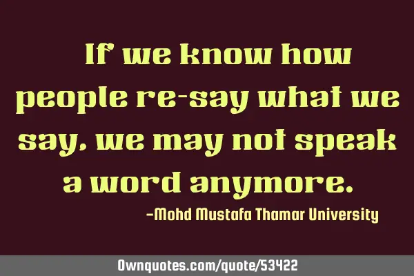 • If we know how people re-say what we say , we may not speak a word