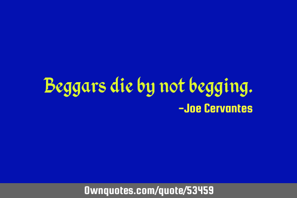 Beggars die by not