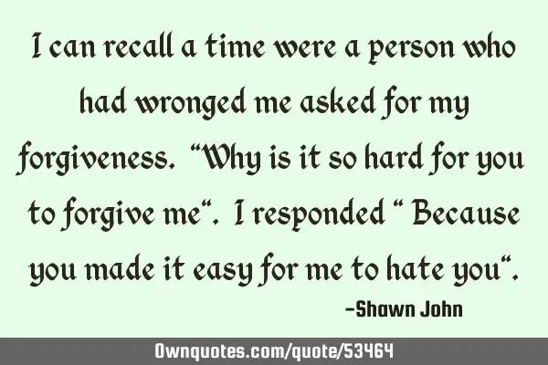 I can recall a time were a person who had wronged me asked for my forgiveness. "Why is it so hard