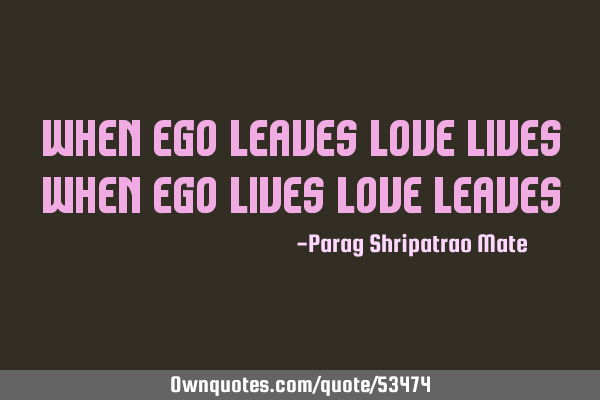 When ego leaves love lives When ego lives love