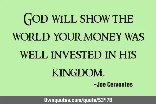 God will show the world your money was well invested in his