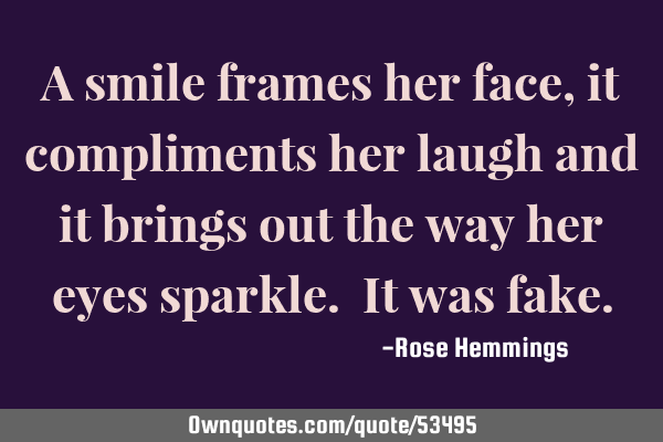 A smile frames her face, it compliments her laugh and it brings out the way her eyes sparkle. It