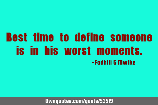 Best time to define someone is in his worst