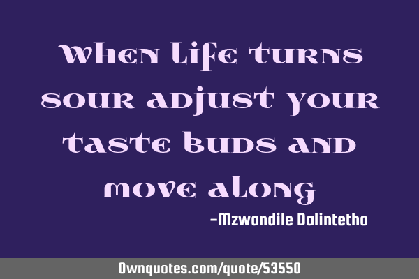 When life turns sour adjust your taste buds and move