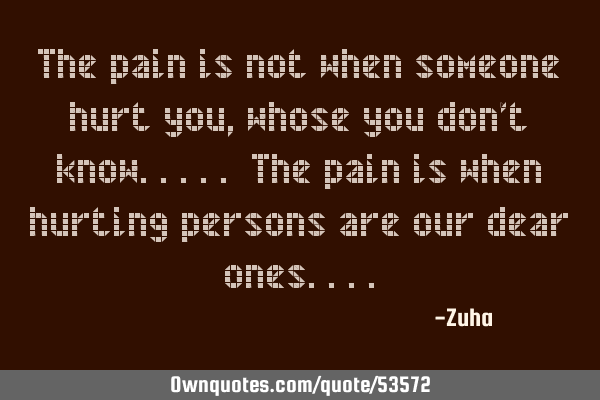 The pain is not when someone hurt you, whose you don