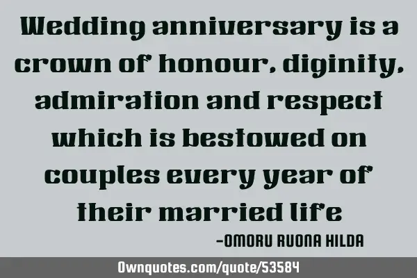 Wedding anniversary is a crown of honour,diginity,admiration and respect which is bestowed on