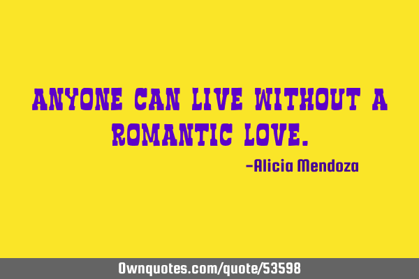 Anyone can live without a romantic
