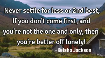 Never settle for less or 2nd best, If you don