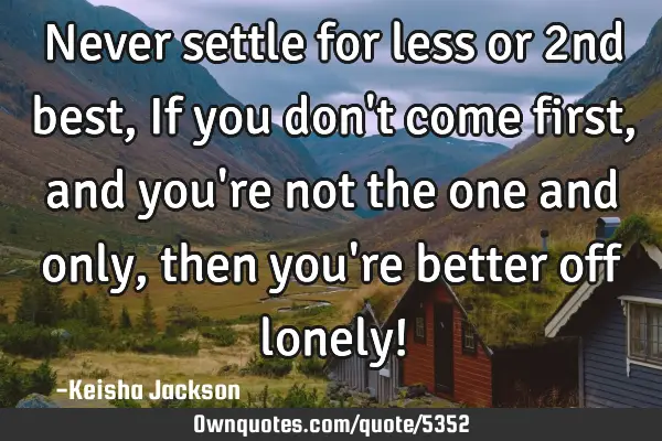 Never settle for less or 2nd best, If you don