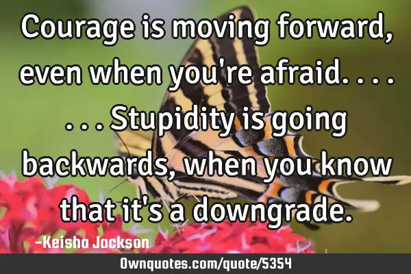 Courage is moving forward, even when you