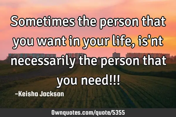 Sometimes the person that you want in your life, is