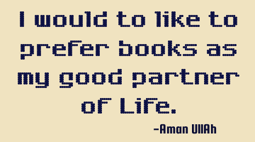 I would to like to prefer books as my good partner of Life.