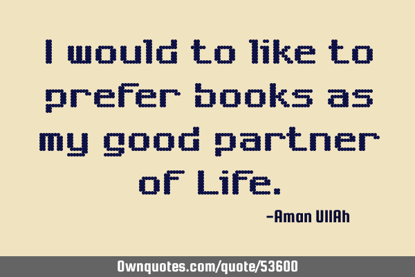 I would to like to prefer books as my good partner of L
