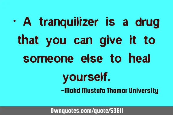 • A tranquilizer is a drug that you can give it to someone else to heal