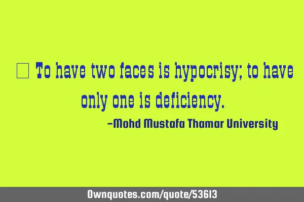 • To have two faces is hypocrisy; to have only one is