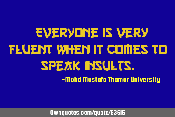 • Everyone is very fluent when it comes to speak