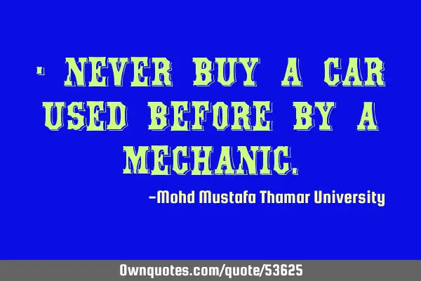 • Never buy a car used before by a