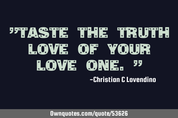 "Taste the truth love of your love one."