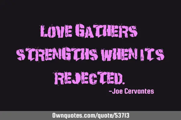 Love gathers strengths when it