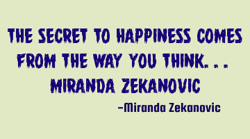 The secret to happiness comes from the way you think... Miranda Zekanovic