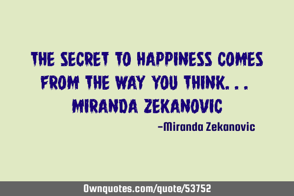 The secret to happiness comes from the way you think... Miranda Z