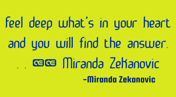 Feel deep what's in your heart and you will find the answer...❤️ Miranda Zekanovic