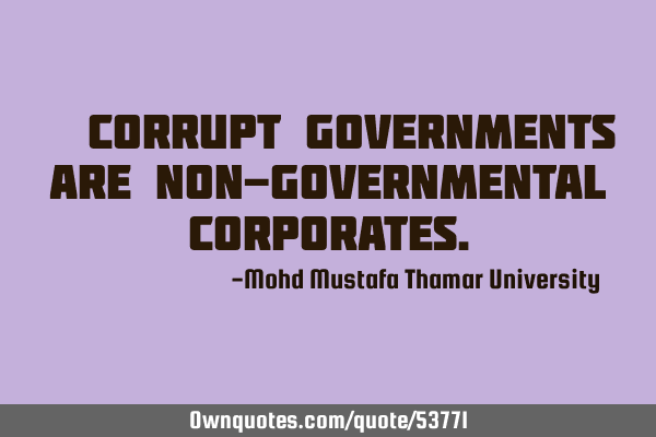 • Corrupt governments are non-governmental