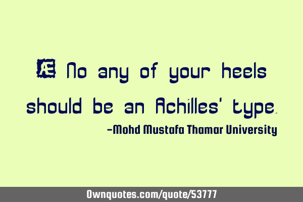 • No any of your heels should be an Achilles