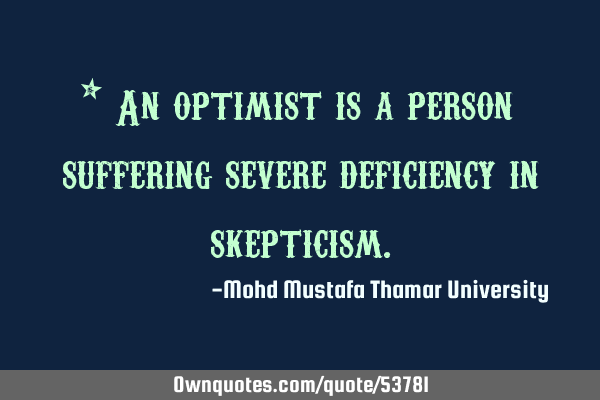 • An optimist is a person suffering severe deficiency in