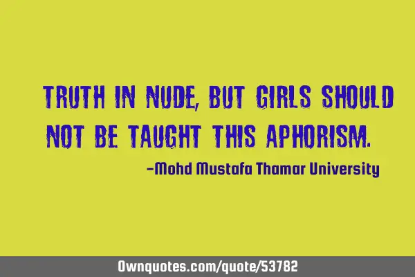• Truth in nude, but girls should not be taught this