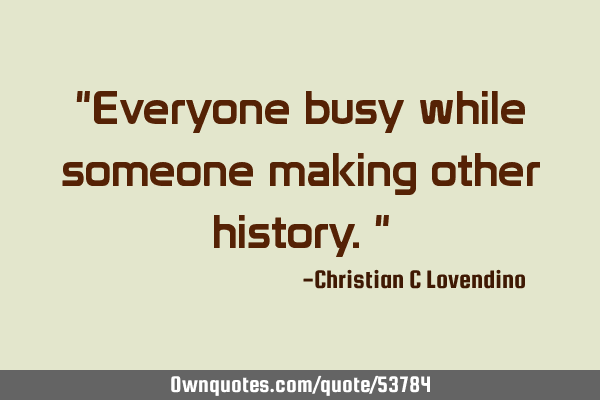"Everyone busy while someone making other history."