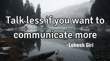 Talk less if you want to communicate more