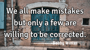 we all make mistakes but only a few are willing to be