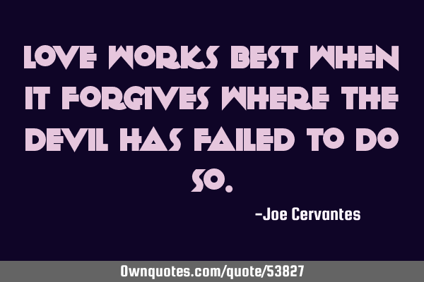 Love works best when it forgives where the Devil has failed to do
