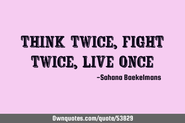 Think twice,fight twice,live