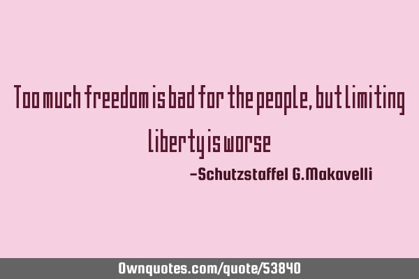 Too much freedom is bad for the people, but limiting liberty is
