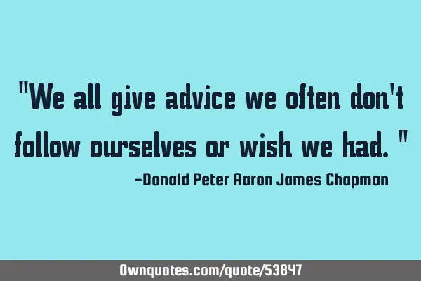 "We all give advice we often don