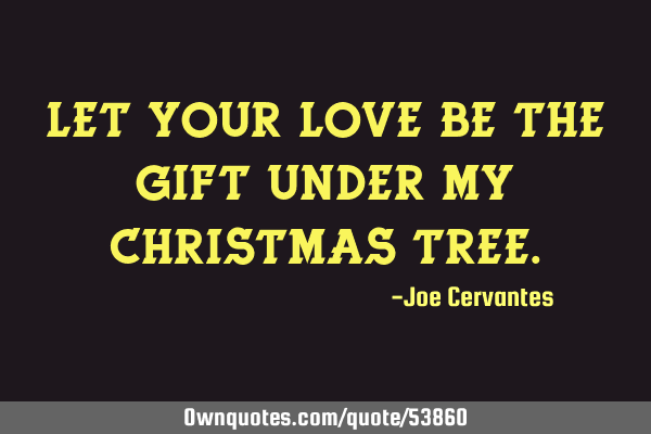 Let your love be the gift under my christmas