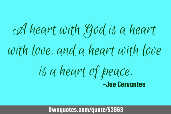 A heart with God is a heart with love, and a heart with love is a heart of