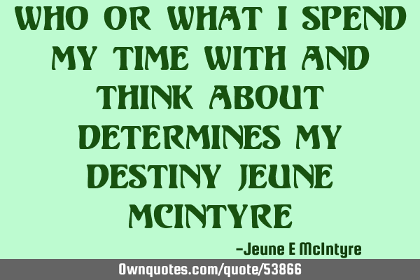Who or what I spend my time with and think about determines my destiny Jeune M