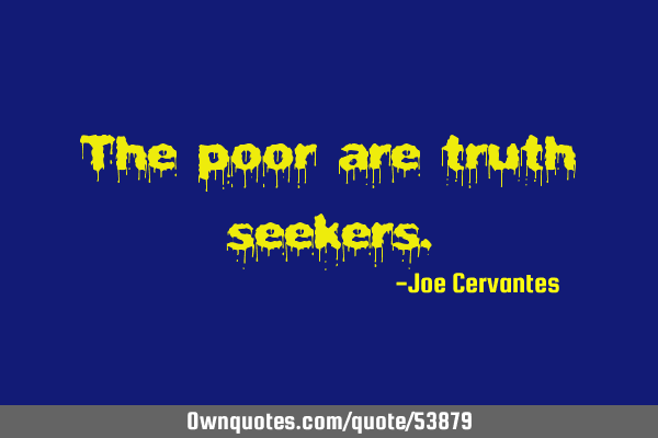 The poor are truth