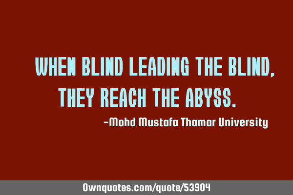 • When blind leading the blind , they reach the